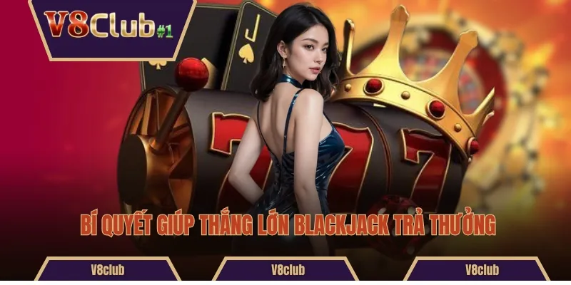 Bí quyết giúp thắng lớn Blackjack trả thưởng