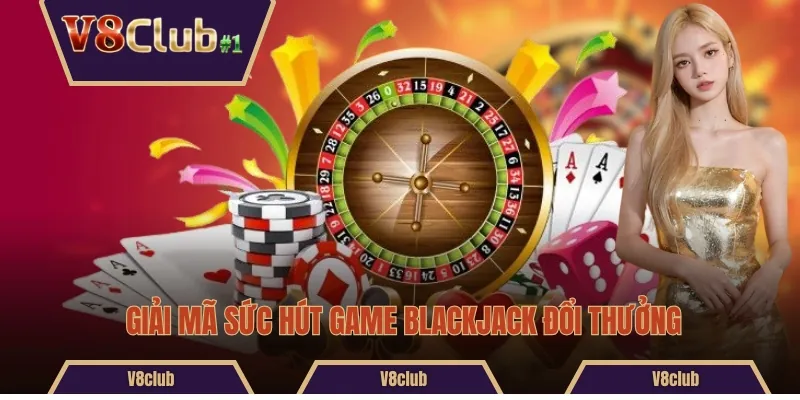 Giải mã sức hút game Blackjack đổi thưởng