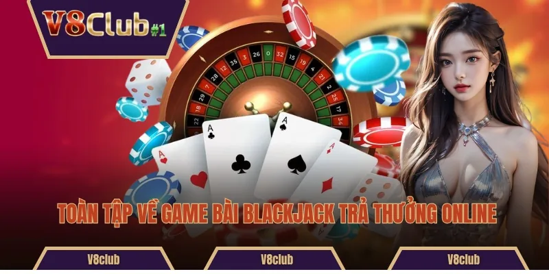 Toàn tập về game bài Blackjack trả thưởng online