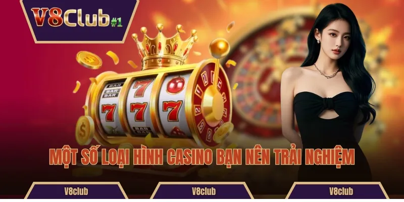 Một số loại hình casino bạn nên trải nghiệm