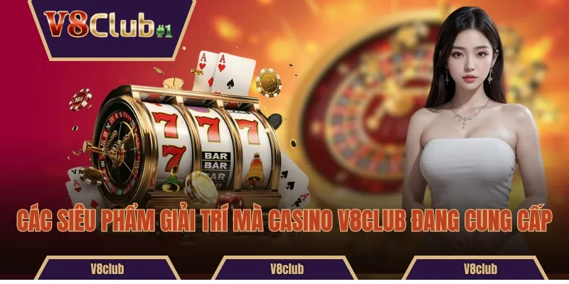 Các siêu phẩm giải trí mà Casino V8club đang cung cấp