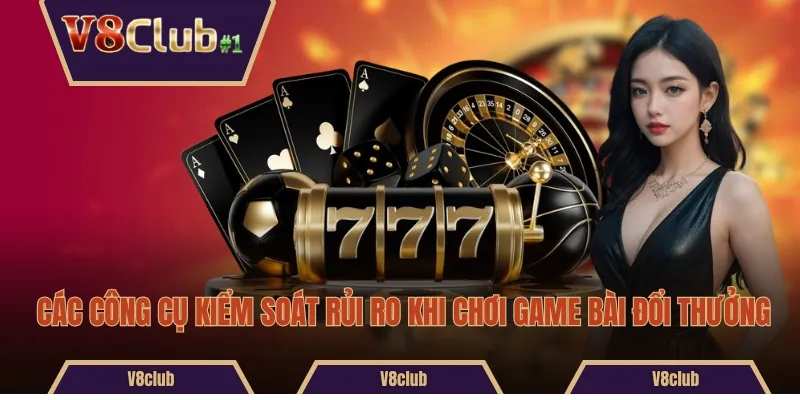 Các công cụ kiểm soát rủi ro khi chơi game bài đổi thưởng