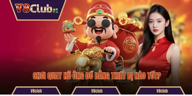 Chơi quay hũ Ông Đồ bằng thiết bị nào tốt?